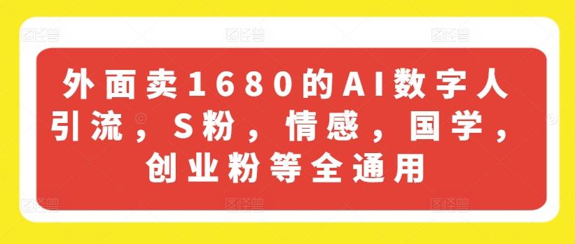 外面卖1680的AI数字人引流，S粉，情感，国学，创业粉等全通用-搞个副业