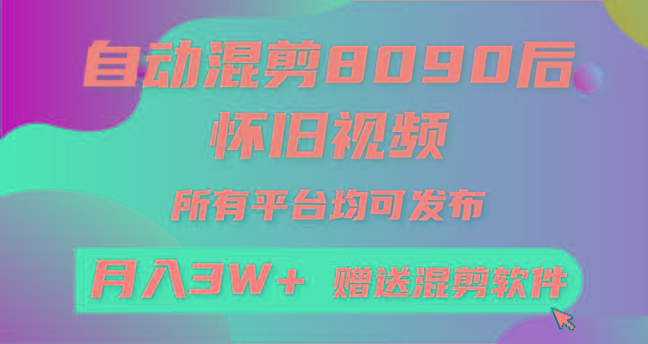 自动混剪8090后怀旧视频，所有平台均可发布，矩阵操作月入3W+附工具+素材-搞个副业