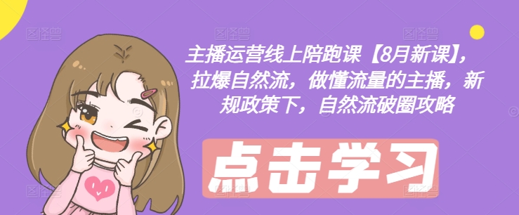 主播运营线上陪跑课【8月新课】，拉爆自然流，做懂流量的主播，新规政策下，自然流破圈攻略-搞个副业