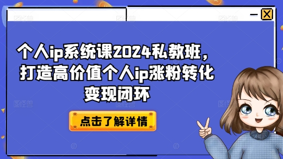 个人ip系统课2024私教班，打造高价值个人ip涨粉转化变现闭环-搞个副业