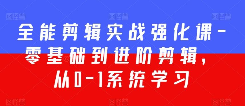 全能剪辑实战强化课-零基础到进阶剪辑，从0-1系统学习，200节课程加强版！-搞个副业