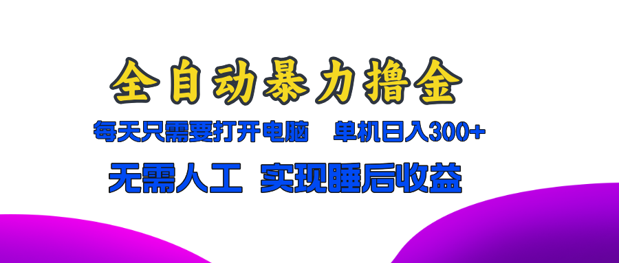 全自动暴力撸金，只需要打开电脑，单机日入300+无需人工，实现睡后收益-搞个副业