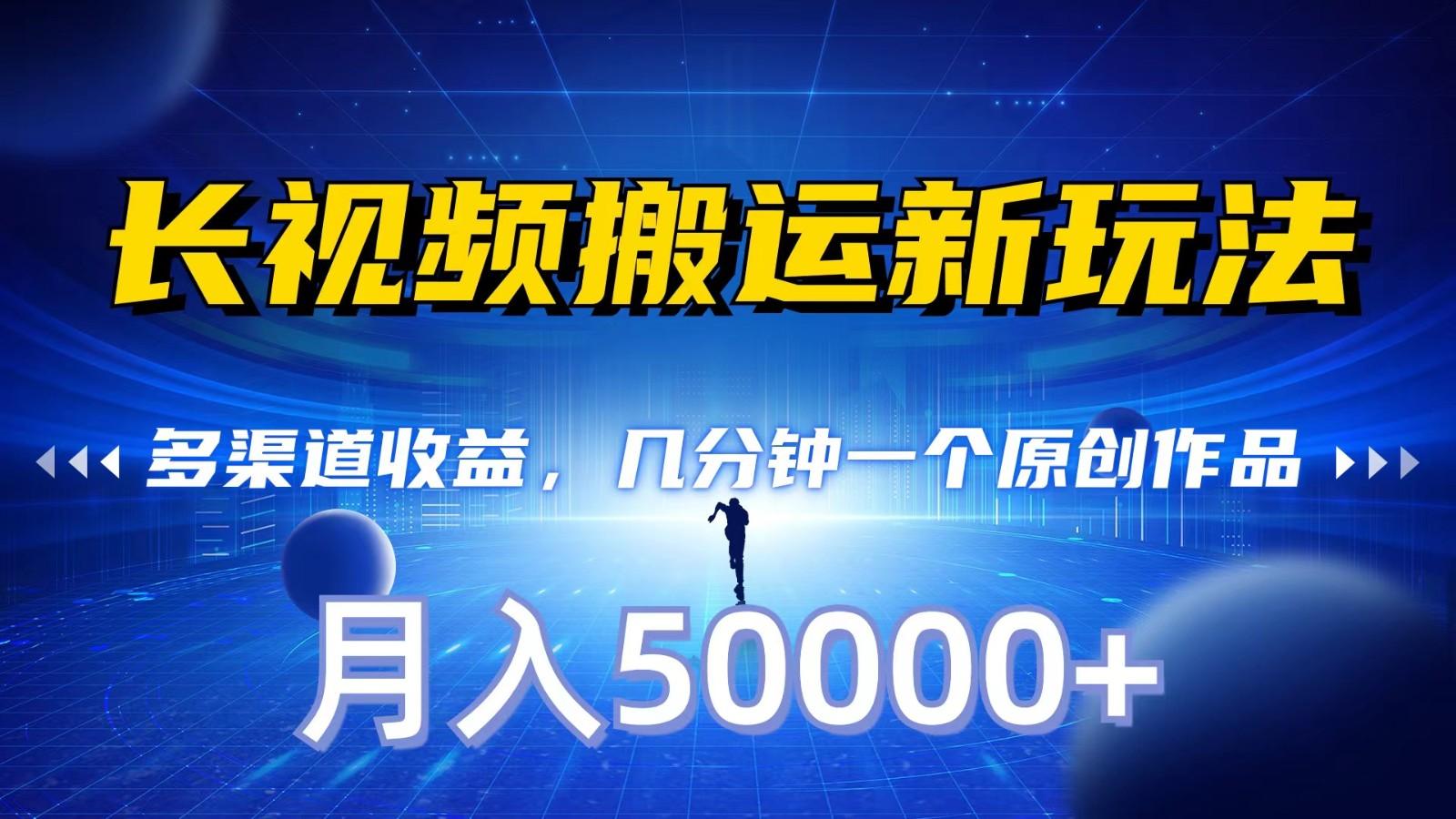 长视频搬运新玩法，多渠道收益，几分钟一个原创作品，秒过审核，月入50000+-搞个副业