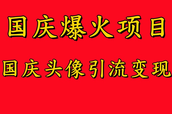 国庆爆火风口项目——国庆头像引流变现，零门槛高收益，小白也能起飞【揭秘】-搞个副业