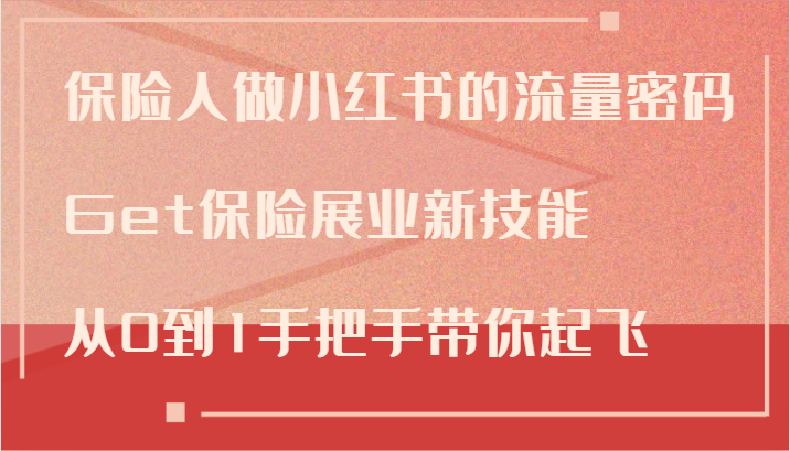 保险人做小红书的流量密码，Get保险展业新技能，从0到1手把手带你起飞-搞个副业