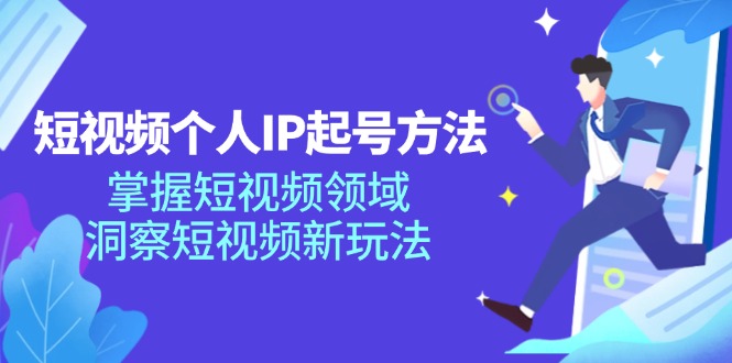 短视频个人IP起号方法，掌握 短视频领域，洞察 短视频新玩法(68节完整-搞个副业
