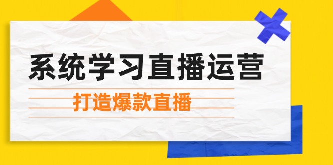系统学习直播运营：掌握起号方法、主播能力、小店随心推，打造爆款直播-搞个副业