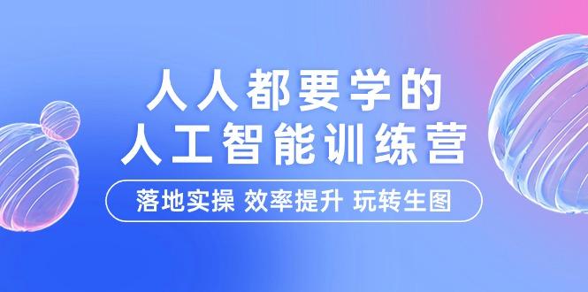 (9872期)人人都要学的-人工智能特训营，落地实操 效率提升 玩转生图(22节课)-搞个副业