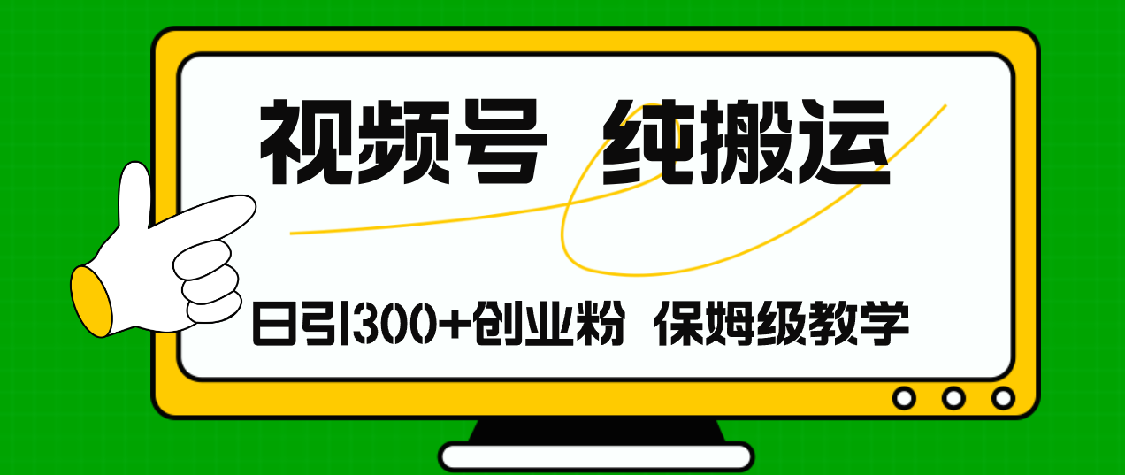 视频号纯搬运日引流300+创业粉，日入4000+-搞个副业