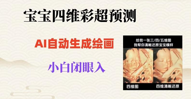 宝宝四维彩超AI预测项目，无门槛生成闭眼入日500+【揭秘】-搞个副业