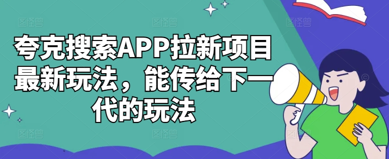 夸克搜索APP拉新项目最新玩法，能传给下一代的玩法-搞个副业