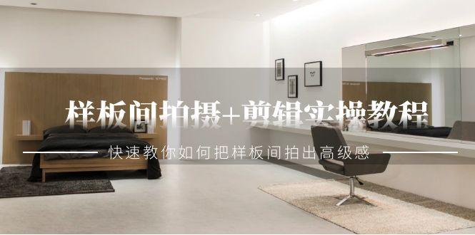 样板间拍摄+剪辑实操教程，快速教你如何把样板间拍出高级感(51节课)-搞个副业
