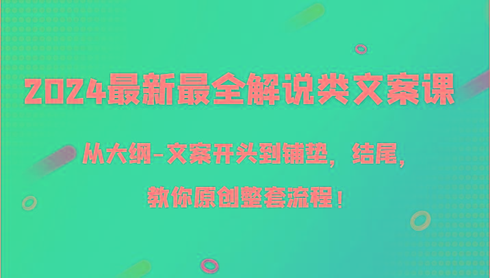 2024最新最全解说类文案课，从大纲-文案开头到铺垫，结尾，教你原创整套流程！-搞个副业