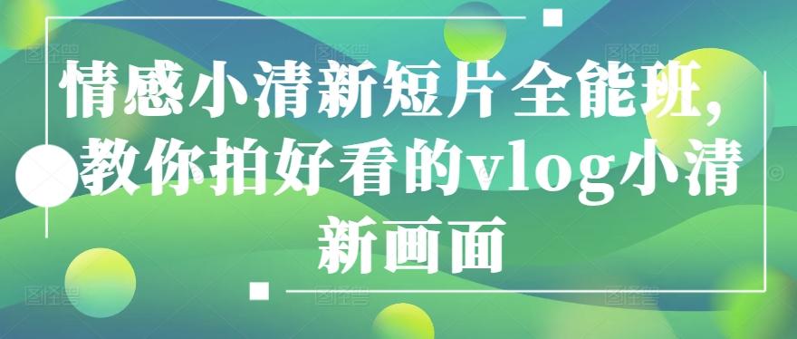情感小清新短片全能班，教你拍好看的vlog小清新画面-搞个副业