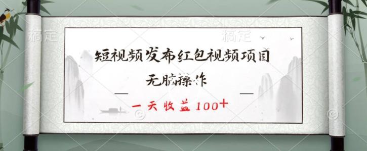 短视频发布红包视频项目，无脑操作，一天收益100+-搞个副业