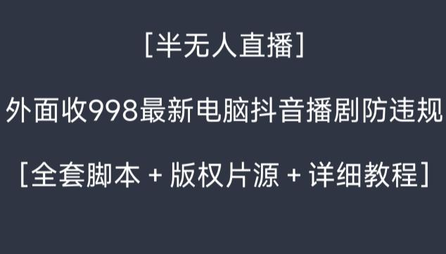 外面收998最新半无人直播电脑抖音播剧防违规【全套脚本＋版权片源＋详细教程】-搞个副业