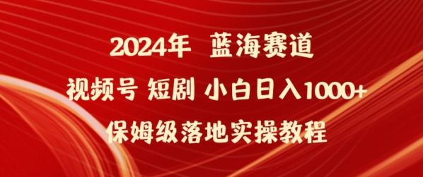 2024年视频号短剧新玩法小白日入1000+保姆级落地实操教程【揭秘】-搞个副业