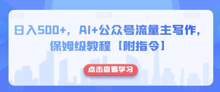 日入500+，AI+公众号流量主写作，保姆级教程【附指令】-搞个副业