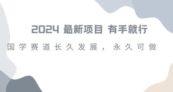 2024超火国学项目，小白速学，月入过万，过个好年【揭秘】-搞个副业