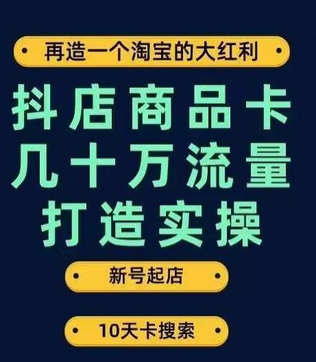 抖店商品卡几十万流量打造实操，从新号起店到一天几十万搜索、推荐流量完整实操步骤-搞个副业