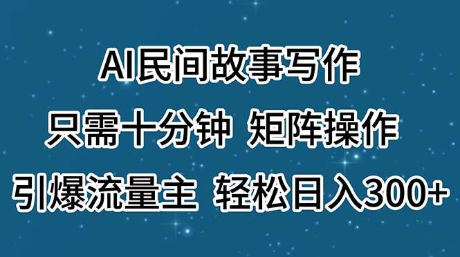 AI民间故事写作，只需十分钟，矩阵操作，引爆流量主，轻松日入300+-搞个副业