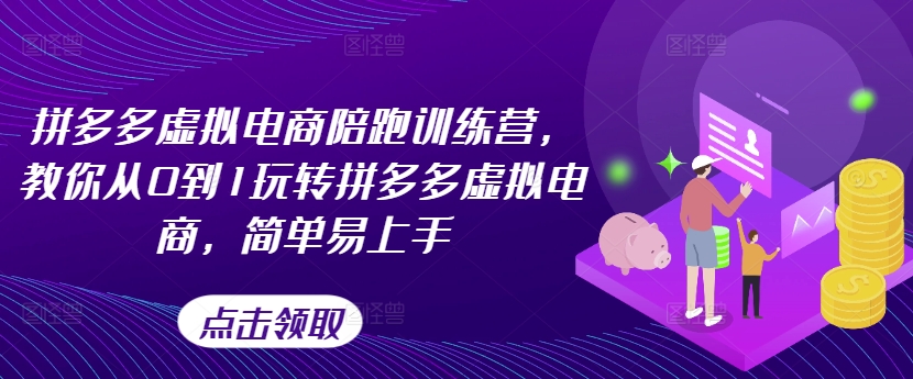 拼多多虚拟电商陪跑训练营，教你从0到1玩转拼多多虚拟电商，简单易上手(更新)-搞个副业