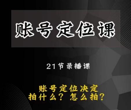 黑马短视频账号定位课，账号精准定位，带给您最前沿的定位思路-搞个副业