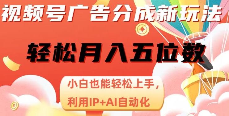 视频号广告分成新玩法，小白也能轻松上手，利用IP+AI自动化，轻松月入五位数【揭秘】-搞个副业