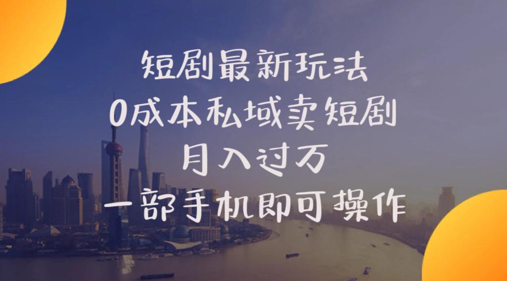 短剧最新玩法    0成本私域卖短剧     月入过万     一部手机即可操作-搞个副业