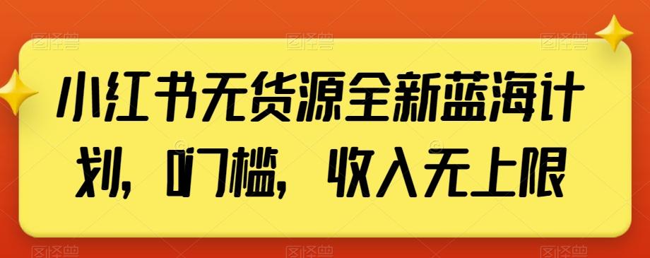 小红书无货源全新蓝海计划，0门槛，收入无上限【揭秘】-搞个副业