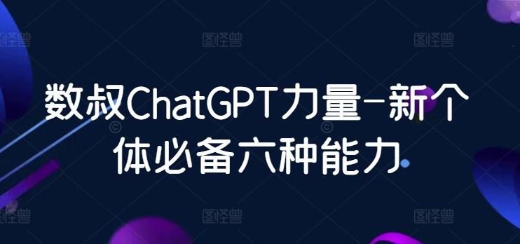 数叔ChatGPT力量-新个体必备六种能力-搞个副业