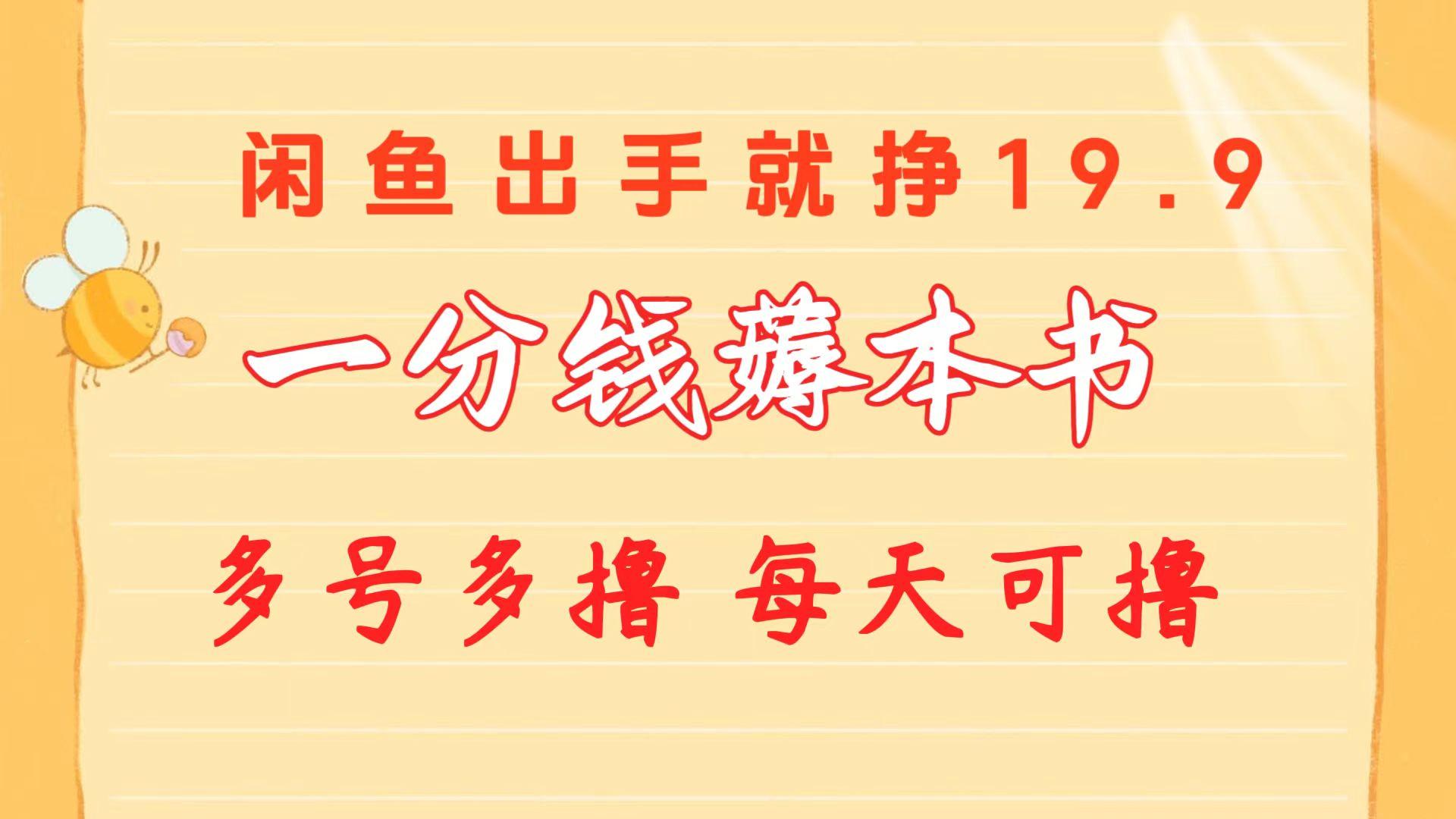 一分钱薅本书 闲鱼出售9.9-19.9不等 多号多撸  新手小白轻松上手-搞个副业