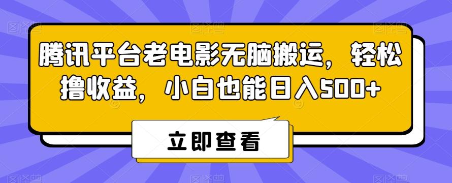 腾讯平台老电影无脑搬运，轻松撸收益，小白也能日入500+【揭秘】-搞个副业