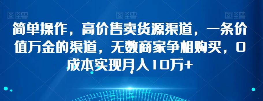 简单操作，高价售卖货源渠道，一条价值万金的渠道，无数商家争相购买，0成本实现月入10万+【揭秘】-搞个副业