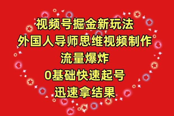(9877期)视频号掘金新玩法，外国人导师思维视频制作，流量爆炸，0其础快速起号，…-搞个副业