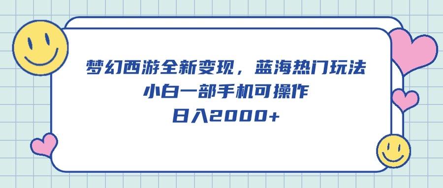 梦幻西游全新变现，蓝海热门玩法，小白一部手机可操作，日入2000+-搞个副业