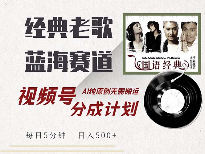 最新经典老歌赛道，视频号分成计划收益拿到手软，AI纯原创，无需搬运每…-搞个副业