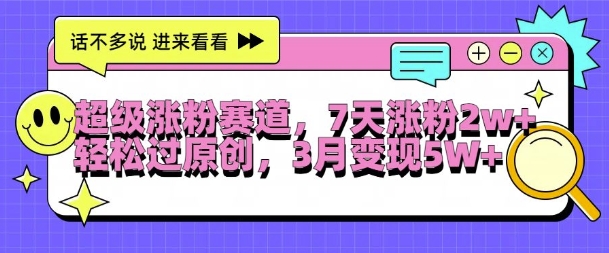 超级涨粉赛道，每天半小时，7天涨粉2W+，轻松过原创，三月变现5W+【揭秘】-搞个副业