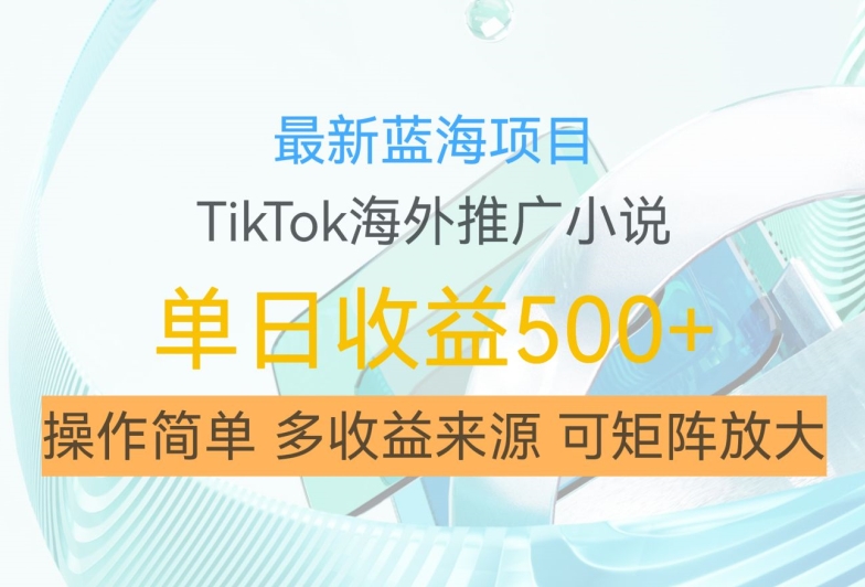 最新蓝海项目，利用tiktok海外推广小说赚钱佣金，简单易学，日入500+，可矩阵放大【揭秘】-搞个副业