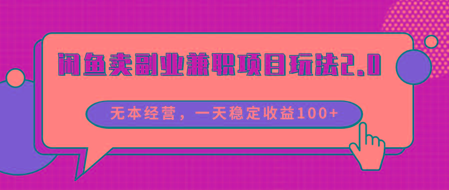 闲鱼卖副业兼职项目玩法2.0，无本经营，一天稳定收益100+-搞个副业