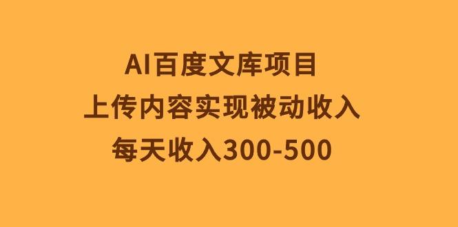 AI百度文库项目，上传内容实现被动收入，每天收入300-500-搞个副业