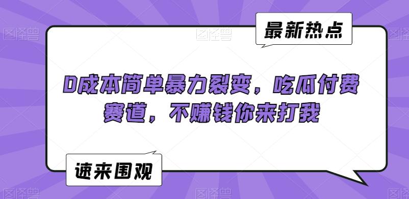 0成本简单暴力裂变，吃瓜付费赛道，不赚钱你来打我【揭秘】-搞个副业