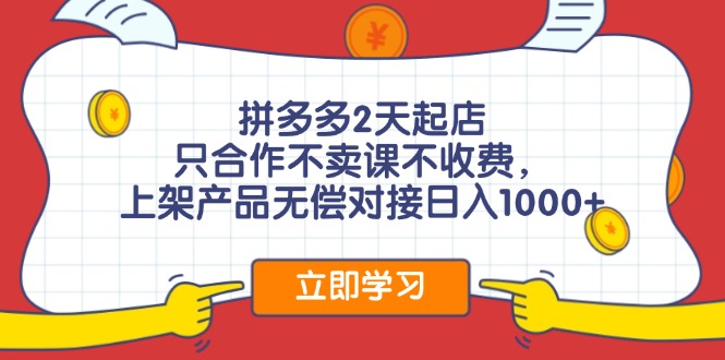 拼多多2天起店，只合作不卖课不收费，上架产品无偿对接日入1000+-搞个副业