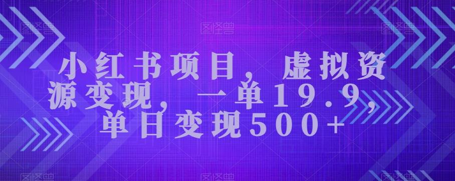 小红书项目，虚拟资源变现，一单19.9，单日变现500+-搞个副业