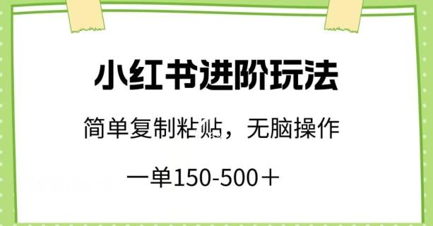 小红书进阶玩法，一单150-500+，简单复制粘贴，小白也能轻松上手【揭秘】-搞个副业