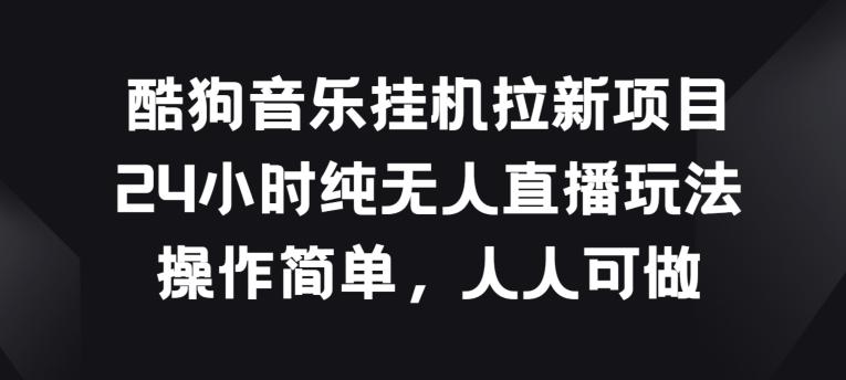 酷狗音乐挂JI拉新项目，24小时纯无人直播玩法，操作简单人人可做【揭秘】-搞个副业