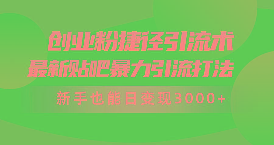 (10071期)创业粉捷径引流术，最新贴吧暴力引流打法，新手也能日变现3000+附赠全…-搞个副业