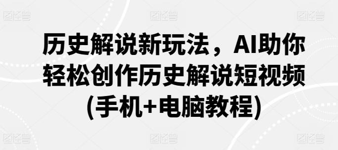 历史解说新玩法，AI助你轻松创作历史解说短视频(手机+电脑教程)-搞个副业