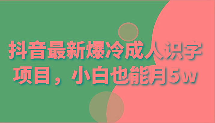 抖音最新爆冷成人识字项目，小白也能月5w-搞个副业