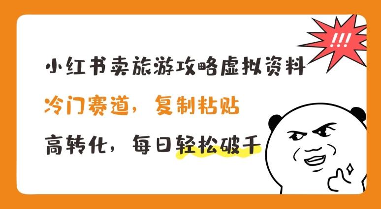 小红书卖旅游攻略虚拟资料，冷门赛道，复制粘贴，高转化，每日轻松破千【揭秘】-搞个副业
